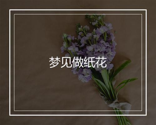 梦见做纸花