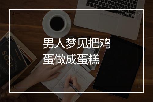 男人梦见把鸡蛋做成蛋糕