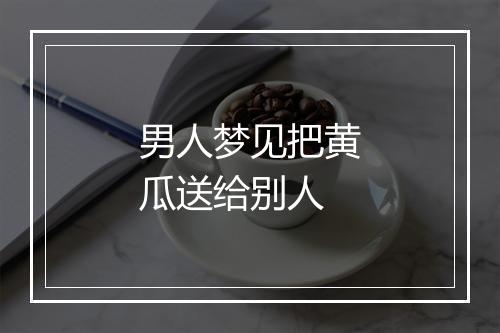 男人梦见把黄瓜送给别人