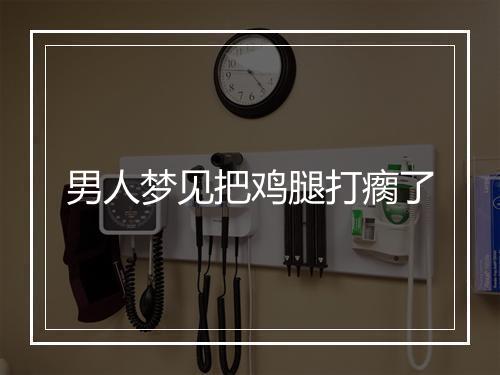 男人梦见把鸡腿打瘸了