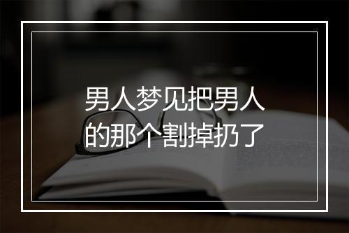 男人梦见把男人的那个割掉扔了