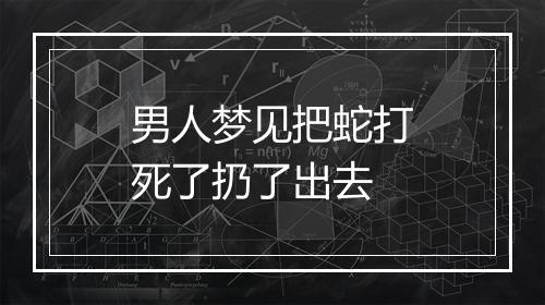 男人梦见把蛇打死了扔了出去