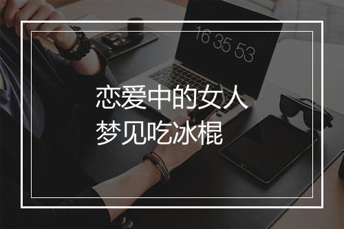 恋爱中的女人梦见吃冰棍