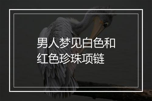 男人梦见白色和红色珍珠项链