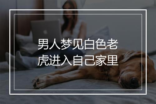 男人梦见白色老虎进入自己家里