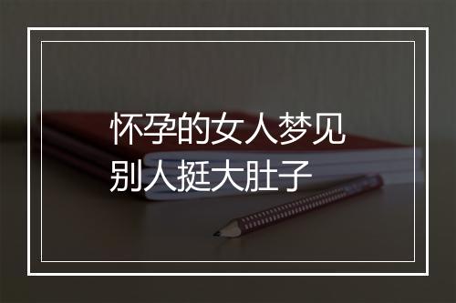 怀孕的女人梦见别人挺大肚子