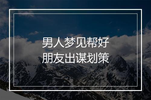 男人梦见帮好朋友出谋划策