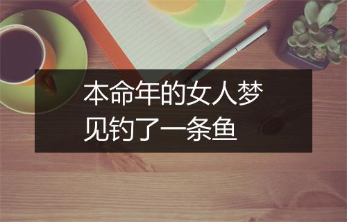 本命年的女人梦见钓了一条鱼