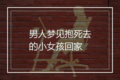 男人梦见抱死去的小女孩回家