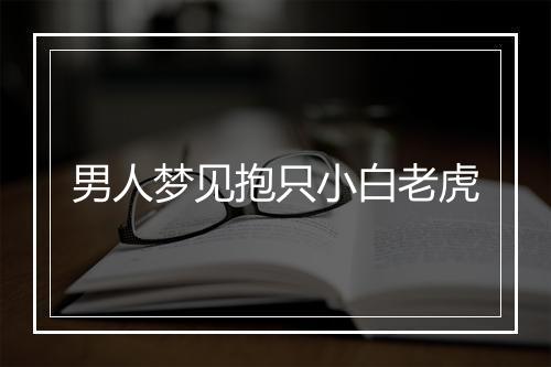 男人梦见抱只小白老虎