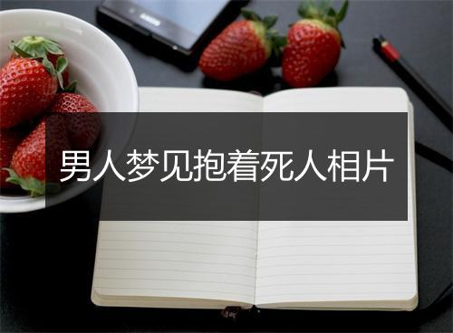 男人梦见抱着死人相片