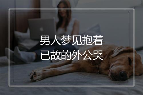 男人梦见抱着已故的外公哭