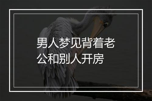 男人梦见背着老公和别人开房