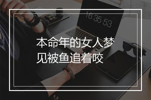 本命年的女人梦见被鱼追着咬