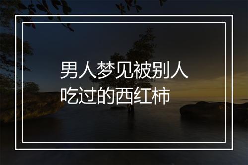 男人梦见被别人吃过的西红柿