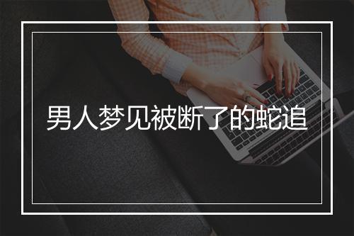 男人梦见被断了的蛇追