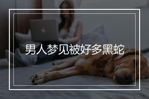 男人梦见被好多黑蛇