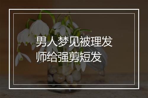 男人梦见被理发师给强剪短发