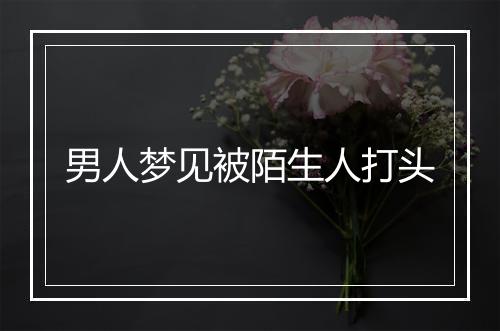 男人梦见被陌生人打头