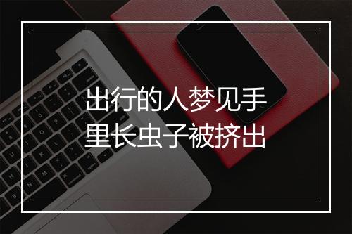 出行的人梦见手里长虫子被挤出