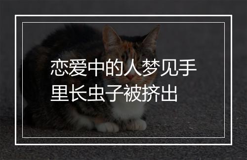 恋爱中的人梦见手里长虫子被挤出