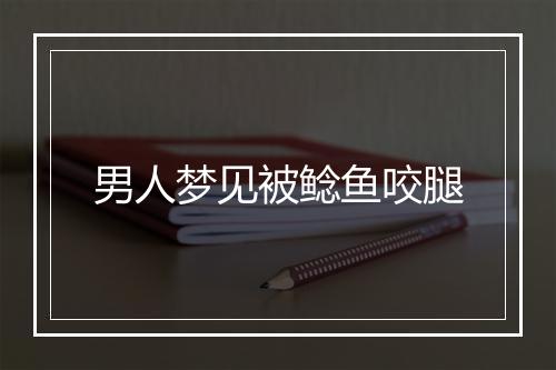 男人梦见被鲶鱼咬腿