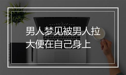 男人梦见被男人拉大便在自己身上