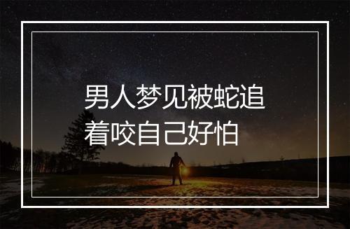 男人梦见被蛇追着咬自己好怕