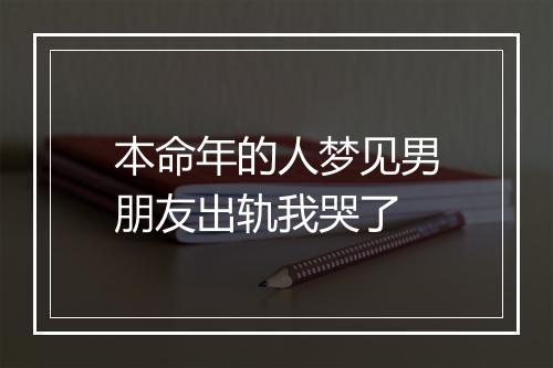 本命年的人梦见男朋友出轨我哭了