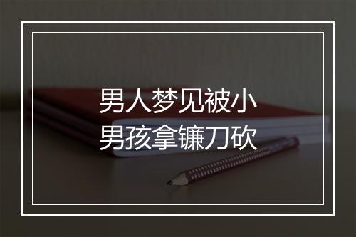 男人梦见被小男孩拿镰刀砍