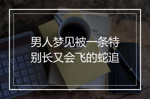 男人梦见被一条特别长又会飞的蛇追