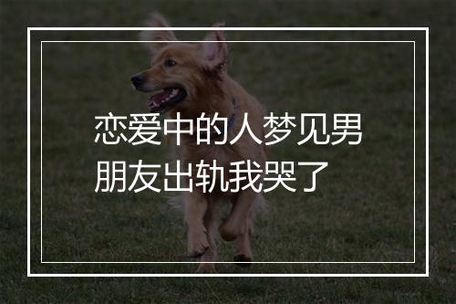 恋爱中的人梦见男朋友出轨我哭了