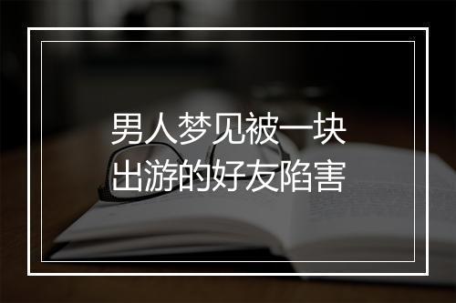 男人梦见被一块出游的好友陷害