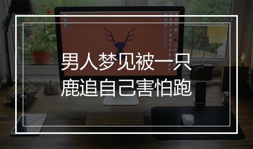 男人梦见被一只鹿追自己害怕跑