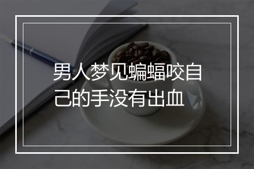 男人梦见蝙蝠咬自己的手没有出血