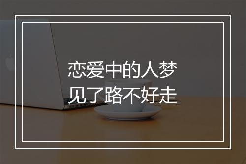 恋爱中的人梦见了路不好走