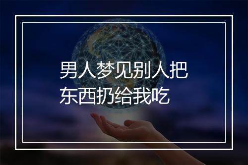 男人梦见别人把东西扔给我吃