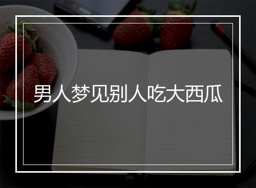 男人梦见别人吃大西瓜