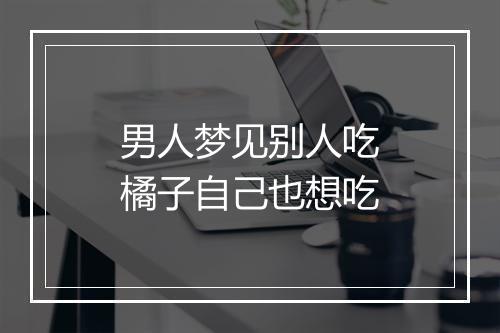 男人梦见别人吃橘子自己也想吃