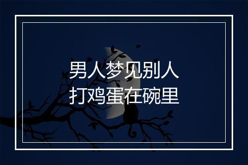 男人梦见别人打鸡蛋在碗里