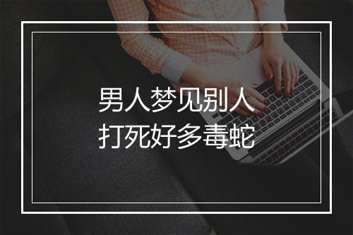 男人梦见别人打死好多毒蛇