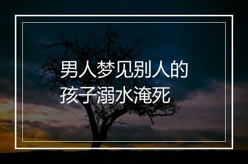 男人梦见别人的孩子溺水淹死