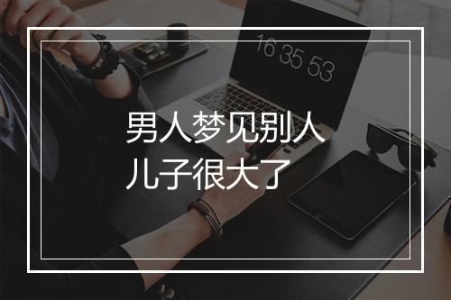 男人梦见别人儿子很大了