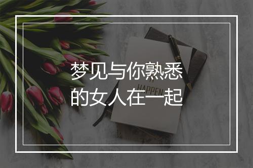 梦见与你熟悉的女人在一起