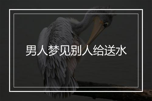 男人梦见别人给送水