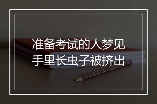 准备考试的人梦见手里长虫子被挤出