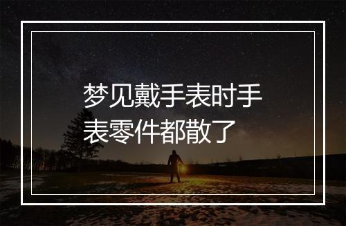 梦见戴手表时手表零件都散了