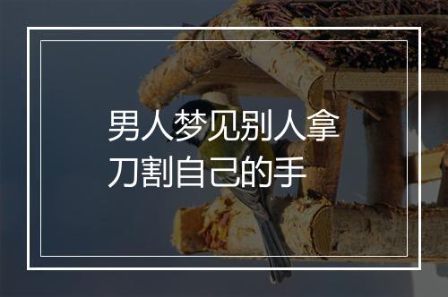 男人梦见别人拿刀割自己的手