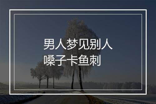 男人梦见别人嗓子卡鱼刺