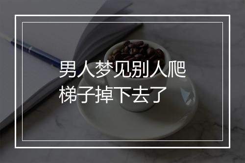 男人梦见别人爬梯子掉下去了